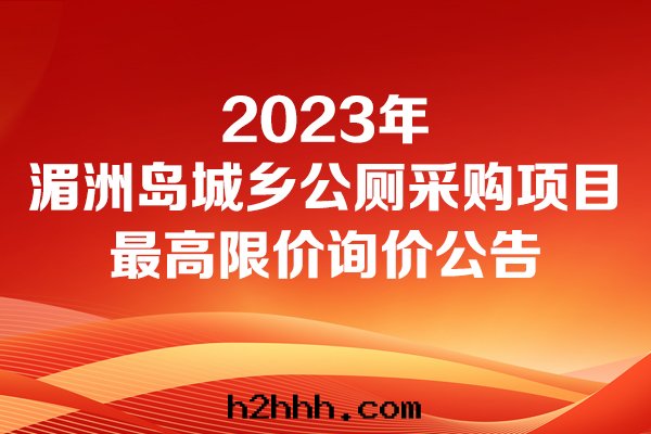 湄洲(zhōu)鎮(zhèn)人(rén)民(mín)政(zhèng)府2023年(nián)湄洲(zhōu)島(dǎo)城(chéng)鄉(xiāng)公(gōng)廁采購項目最(zuì)高(gāo)限價的(de)詢價公(gōng)告詢價公(gōng)告