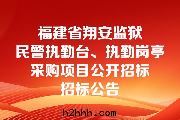福建省(shěng)翔安(ān)監獄民(mín)警執勤台(tái)、執勤崗亭采購項目公(gōng)開(kāi)招标(biāo)招标(biāo)公(gōng)告